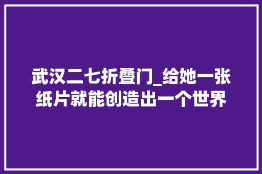 武汉二七折叠门_给她一张纸片就能创造出一个世界