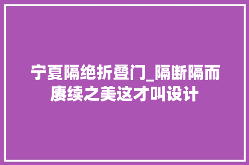 宁夏隔绝折叠门_隔断隔而赓续之美这才叫设计