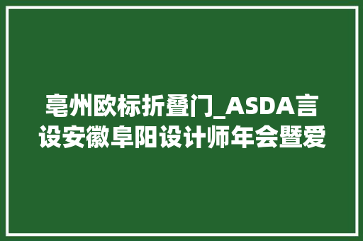亳州欧标折叠门_ASDA言设安徽阜阳设计师年会暨爱上美好家设计大年夜赛宣讲会阜阳站圆满落幕