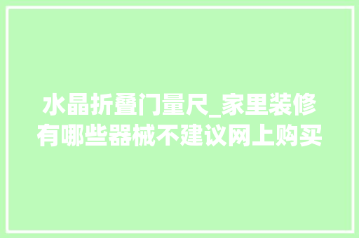 水晶折叠门量尺_家里装修有哪些器械不建议网上购买