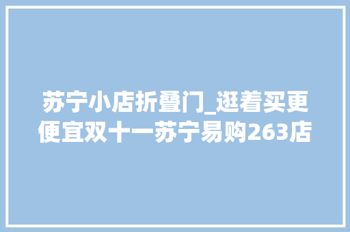 苏宁小店折叠门_逛着买更便宜双十一苏宁易购263店焕新开