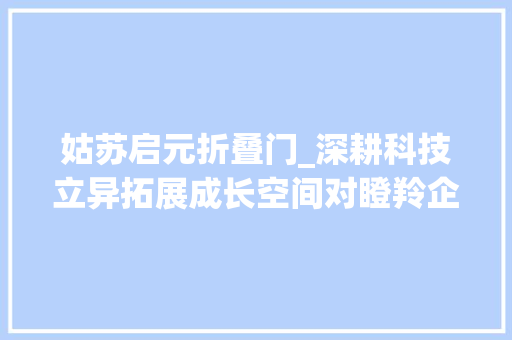 姑苏启元折叠门_深耕科技立异拓展成长空间对瞪羚企业独角兽企业成长的调研