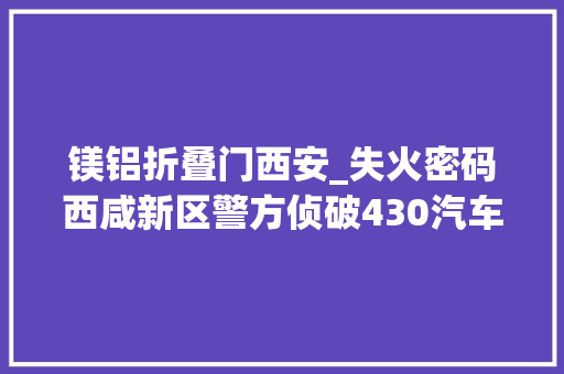 镁铝折叠门西安_失火密码西咸新区警方侦破430汽车燃爆案始末