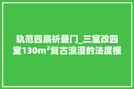 轨范四扇折叠门_三室改四室130m²复古浪漫的法度模范片子氛围感