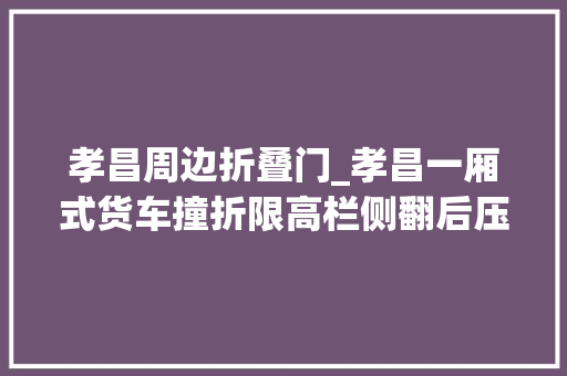 孝昌周边折叠门_孝昌一厢式货车撞折限高栏侧翻后压坏小车尾部图