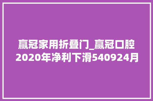 赢冠家用折叠门_赢冠口腔2020年净利下滑540924月无法安排分娩