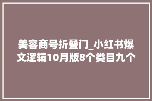 美容商号折叠门_小红书爆文逻辑10月版8个类目九个案例解析