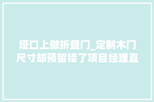 垭口上做折叠门_定制木门尺寸却预留错了项目经理直接改成拱形垭口漂亮多了