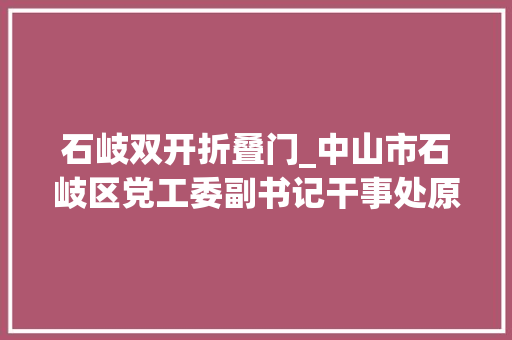 石岐双开折叠门_中山市石岐区党工委副书记干事处原主任肖建军被双开妄图享乐追求初级趣味