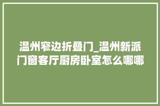 温州窄边折叠门_温州新派门窗客厅厨房卧室怎么哪哪儿都有你