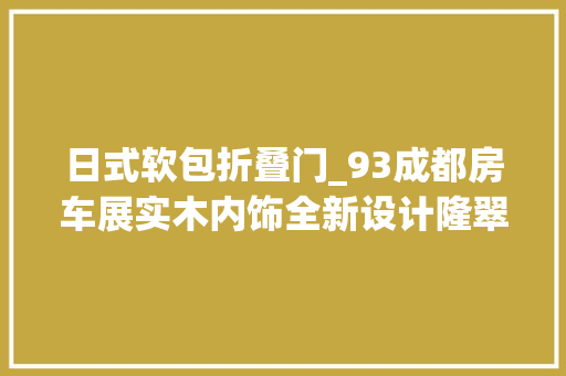 日式软包折叠门_93成都房车展实木内饰全新设计隆翠DFC8