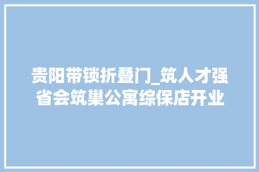贵阳带锁折叠门_筑人才强省会筑巢公寓综保店开业