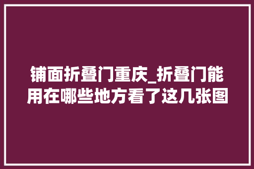 铺面折叠门重庆_折叠门能用在哪些地方看了这几张图片挺适合的 推拉门