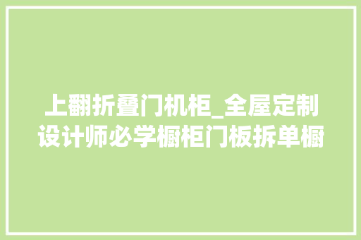 上翻折叠门机柜_全屋定制设计师必学橱柜门板拆单橱柜带免扣拉手门板拆单讲解