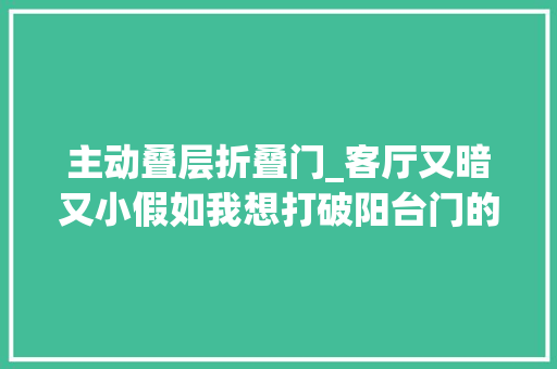 主动叠层折叠门_客厅又暗又小假如我想打破阳台门的叠层物业和邻居就会闹事