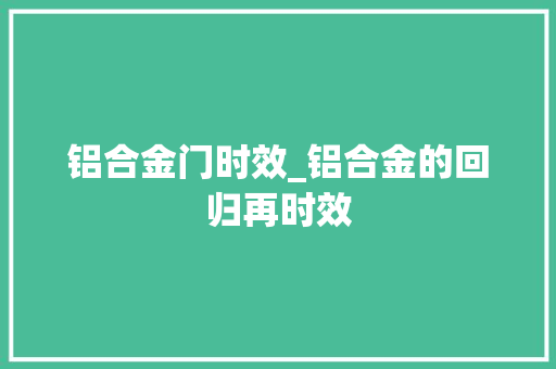 铝合金门时效_铝合金的回归再时效