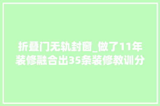 折叠门无轨封窗_做了11年装修融合出35条装修教训分享给大年夜家