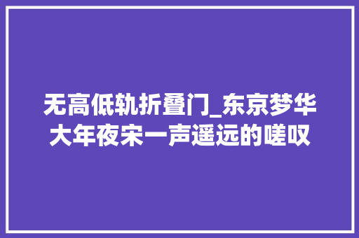 无高低轨折叠门_东京梦华大年夜宋一声遥远的嗟叹