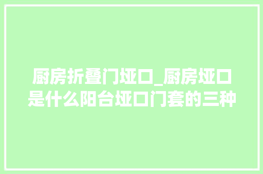 厨房折叠门垭口_厨房垭口是什么阳台垭口门套的三种装修方法