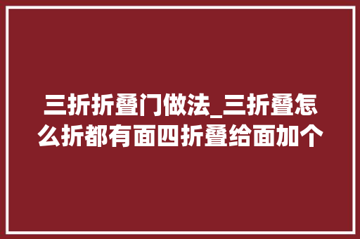 三折折叠门做法_三折叠怎么折都有面四折叠给面加个盖