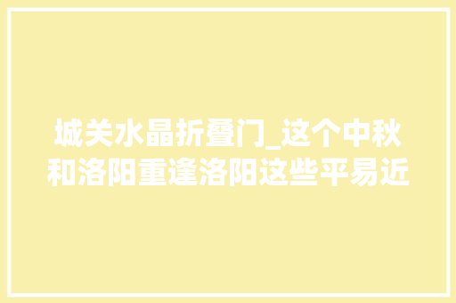 城关水晶折叠门_这个中秋和洛阳重逢洛阳这些平易近俗传说你知道吗
