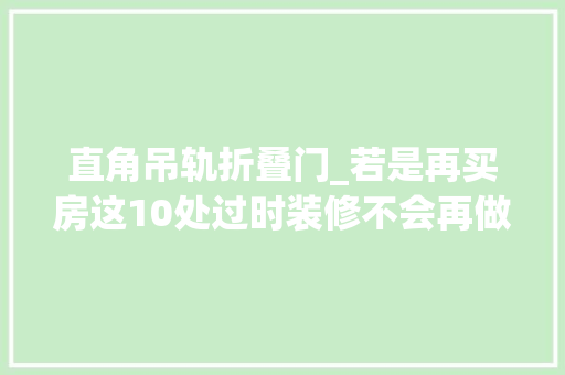 直角吊轨折叠门_若是再买房这10处过时装修不会再做不是乱说都是实用干货
