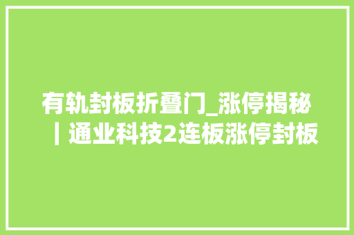 有轨封板折叠门_涨停揭秘｜通业科技2连板涨停封板资金348742万元