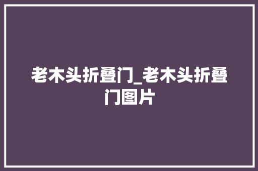 老木头折叠门_老木头折叠门图片