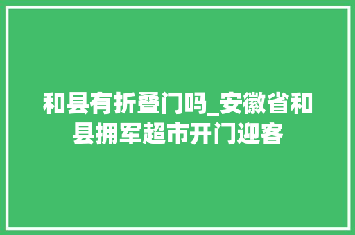和县有折叠门吗_安徽省和县拥军超市开门迎客