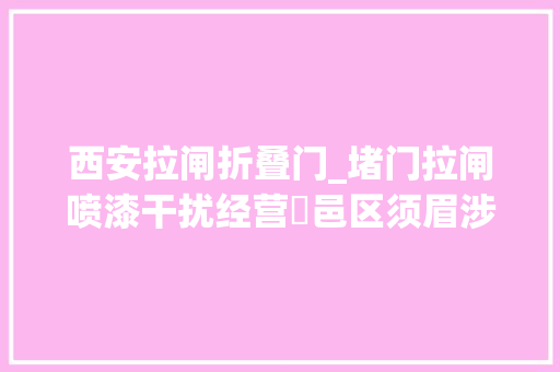 西安拉闸折叠门_堵门拉闸喷漆干扰经营鄠邑区须眉涉嫌寻衅滋事被刑拘
