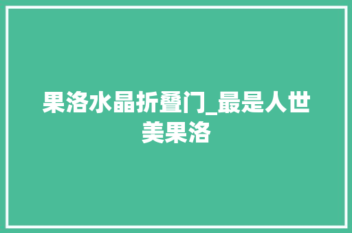果洛水晶折叠门_最是人世美果洛