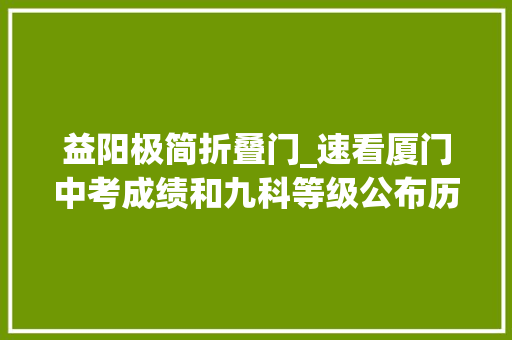 益阳极简折叠门_速看厦门中考成绩和九科等级公布历年普高分数线这样查