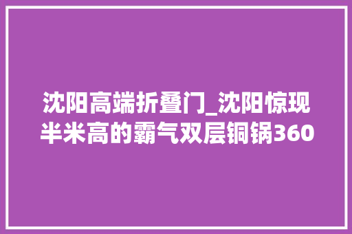 沈阳高端折叠门_沈阳惊现半米高的霸气双层铜锅360°满到扑出来居然还打59折