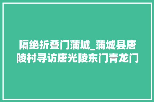 隔绝折叠门蒲城_蒲城县唐陵村寻访唐光陵东门青龙门遗址