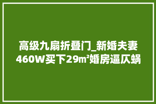高级九扇折叠门_新婚夫妻460W买下29㎡婚房逼仄蜗居却有9扇窗网友真的服了
