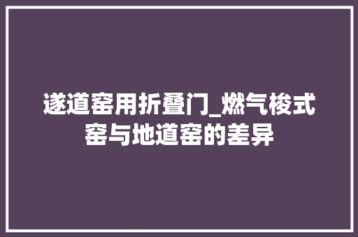 遂道窑用折叠门_燃气梭式窑与地道窑的差异
