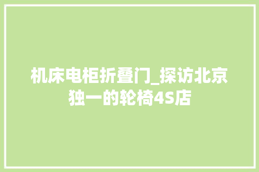 机床电柜折叠门_探访北京独一的轮椅4S店
