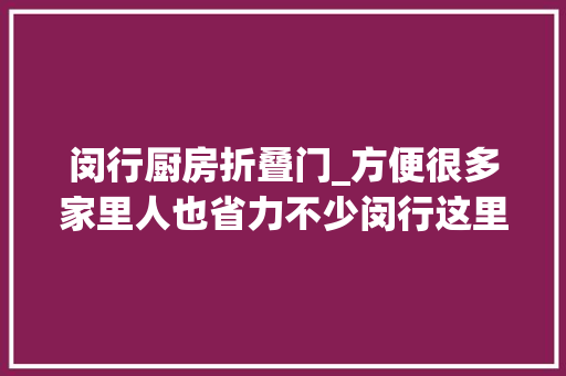 闵行厨房折叠门_方便很多家里人也省力不少闵行这里已有128户家庭完成改造