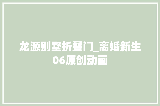 龙源别墅折叠门_离婚新生06原创动画