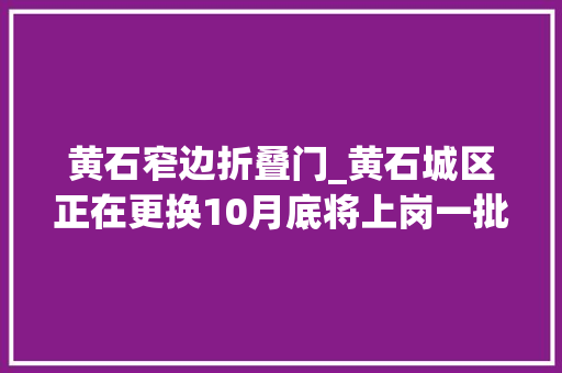 黄石窄边折叠门_黄石城区正在更换10月底将上岗一批