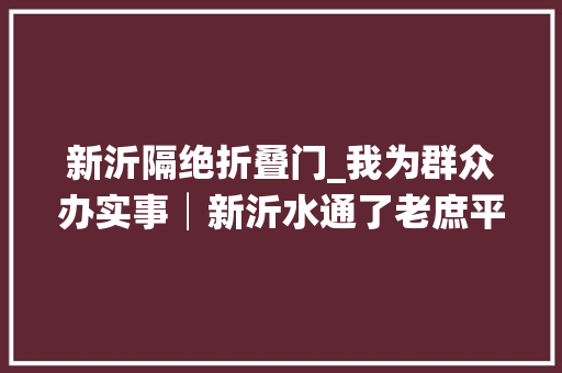 新沂隔绝折叠门_我为群众办实事│新沂水通了老庶平易近的心也通了