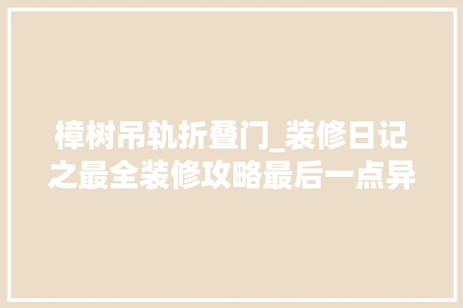 樟树吊轨折叠门_装修日记之最全装修攻略最后一点异常重要