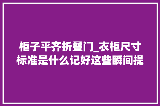 柜子平齐折叠门_衣柜尺寸标准是什么记好这些瞬间提升档次