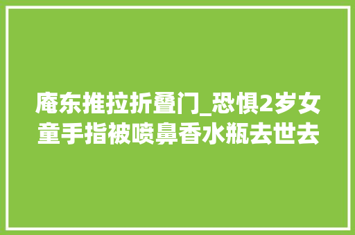 庵东推拉折叠门_恐惧2岁女童手指被喷鼻香水瓶去世去世咬住结果