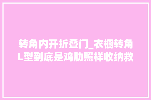 转角内开折叠门_衣橱转角L型到底是鸡肋照样收纳救星