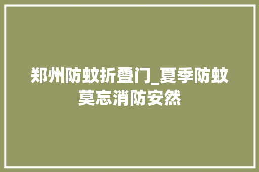 郑州防蚊折叠门_夏季防蚊莫忘消防安然