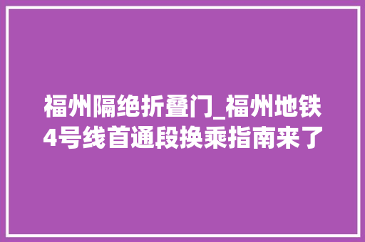 福州隔绝折叠门_福州地铁4号线首通段换乘指南来了