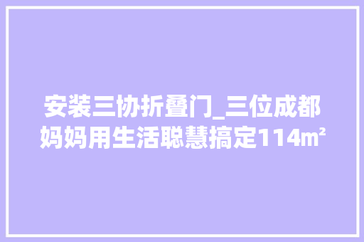 安装三协折叠门_三位成都妈妈用生活聪慧搞定114㎡全承重墙户型
