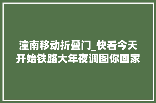 潼南移动折叠门_快看今天开始铁路大年夜调图你回家的高铁动车可能有这些变革