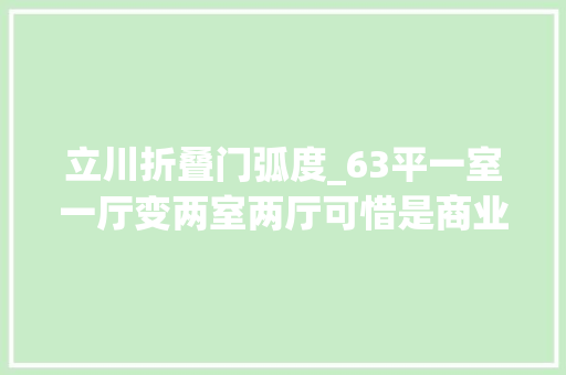 立川折叠门弧度_63平一室一厅变两室两厅可惜是商业用电5元/平物业费